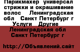 Парикмахер -универсал стрижки и окрашивание волос. - Ленинградская обл., Санкт-Петербург г. Услуги » Другие   . Ленинградская обл.,Санкт-Петербург г.